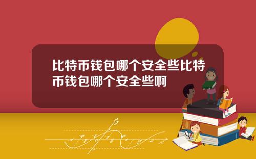 比特币钱包哪个安全些比特币钱包哪个安全些啊