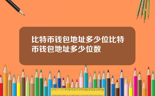 比特币钱包地址多少位比特币钱包地址多少位数