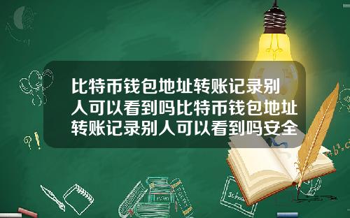 比特币钱包地址转账记录别人可以看到吗比特币钱包地址转账记录别人可以看到吗安全吗
