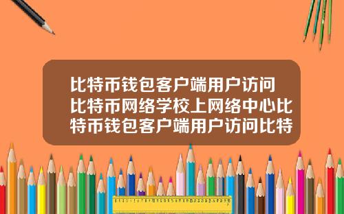 比特币钱包客户端用户访问比特币网络学校上网络中心比特币钱包客户端用户访问比特币网络时