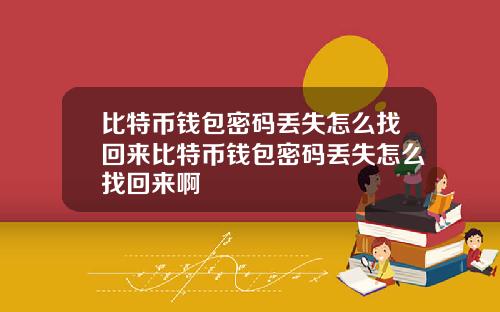 比特币钱包密码丢失怎么找回来比特币钱包密码丢失怎么找回来啊