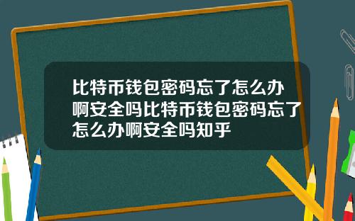 比特币钱包密码忘了怎么办啊安全吗比特币钱包密码忘了怎么办啊安全吗知乎
