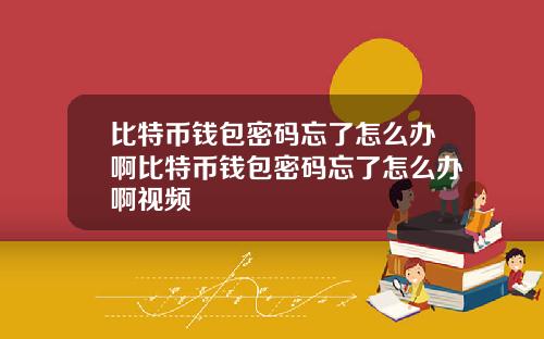 比特币钱包密码忘了怎么办啊比特币钱包密码忘了怎么办啊视频
