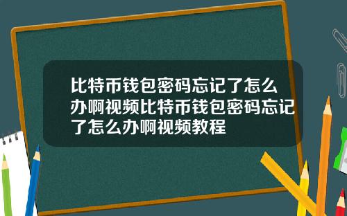 比特币钱包密码忘记了怎么办啊视频比特币钱包密码忘记了怎么办啊视频教程