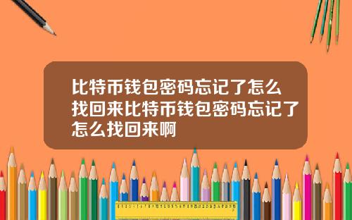 比特币钱包密码忘记了怎么找回来比特币钱包密码忘记了怎么找回来啊