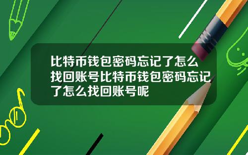 比特币钱包密码忘记了怎么找回账号比特币钱包密码忘记了怎么找回账号呢