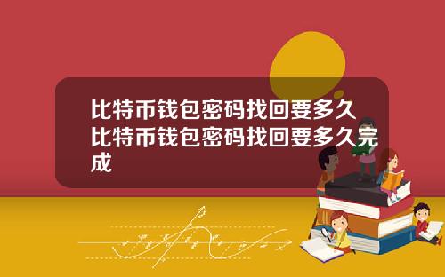 比特币钱包密码找回要多久比特币钱包密码找回要多久完成
