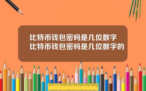 比特币钱包密码是几位数字比特币钱包密码是几位数字的