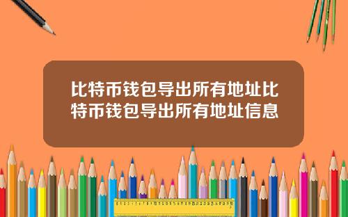 比特币钱包导出所有地址比特币钱包导出所有地址信息