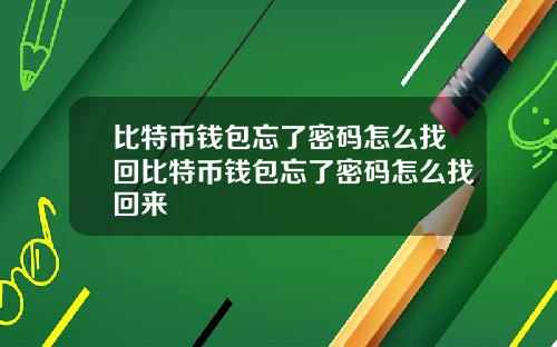 比特币钱包忘了密码怎么找回比特币钱包忘了密码怎么找回来