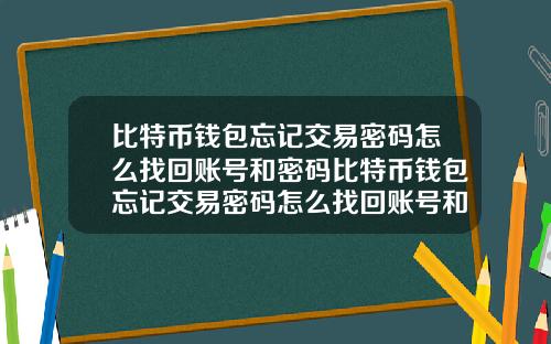 比特币钱包忘记交易密码怎么找回账号和密码比特币钱包忘记交易密码怎么找回账号和密码呢