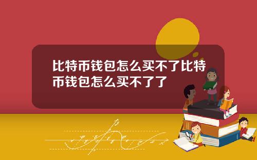 比特币钱包怎么买不了比特币钱包怎么买不了了