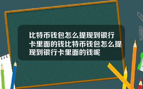 比特币钱包怎么提现到银行卡里面的钱比特币钱包怎么提现到银行卡里面的钱呢