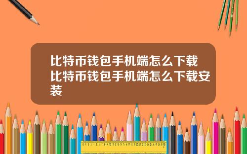 比特币钱包手机端怎么下载比特币钱包手机端怎么下载安装