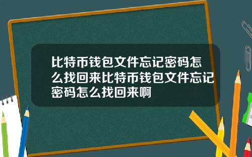 比特币钱包文件忘记密码怎么找回来比特币钱包文件忘记密码怎么找回来啊