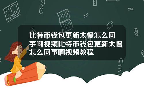 比特币钱包更新太慢怎么回事啊视频比特币钱包更新太慢怎么回事啊视频教程