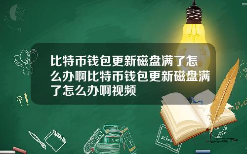 比特币钱包更新磁盘满了怎么办啊比特币钱包更新磁盘满了怎么办啊视频