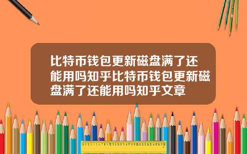 比特币钱包更新磁盘满了还能用吗知乎比特币钱包更新磁盘满了还能用吗知乎文章