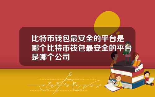 比特币钱包最安全的平台是哪个比特币钱包最安全的平台是哪个公司