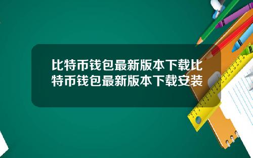 比特币钱包最新版本下载比特币钱包最新版本下载安装