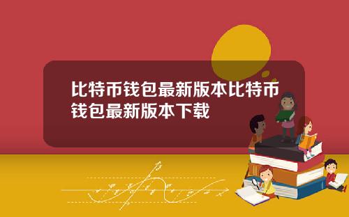 比特币钱包最新版本比特币钱包最新版本下载
