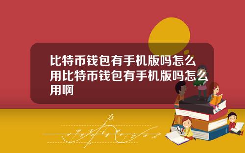 比特币钱包有手机版吗怎么用比特币钱包有手机版吗怎么用啊