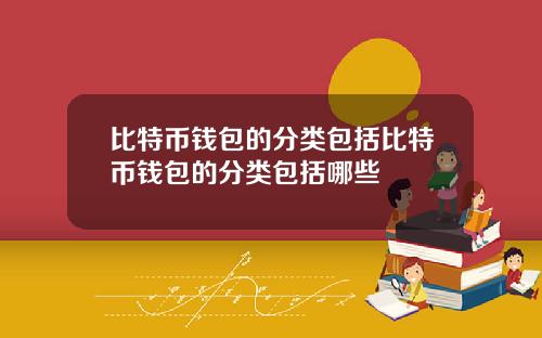比特币钱包的分类包括比特币钱包的分类包括哪些