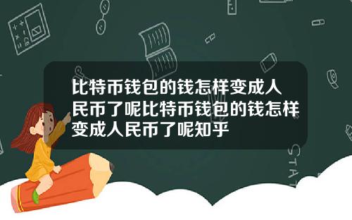 比特币钱包的钱怎样变成人民币了呢比特币钱包的钱怎样变成人民币了呢知乎