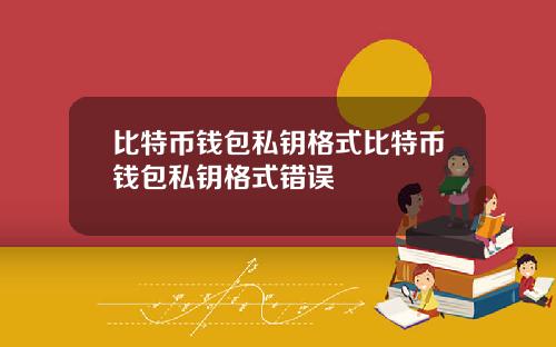 比特币钱包私钥格式比特币钱包私钥格式错误