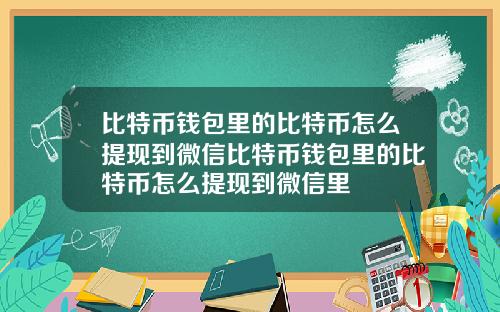 比特币钱包里的比特币怎么提现到微信比特币钱包里的比特币怎么提现到微信里