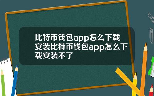 比特币钱包app怎么下载安装比特币钱包app怎么下载安装不了