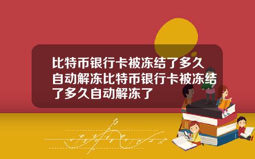 比特币银行卡被冻结了多久自动解冻比特币银行卡被冻结了多久自动解冻了
