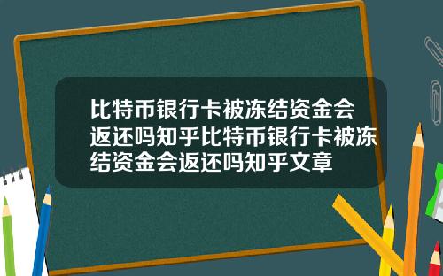 比特币银行卡被冻结资金会返还吗知乎比特币银行卡被冻结资金会返还吗知乎文章