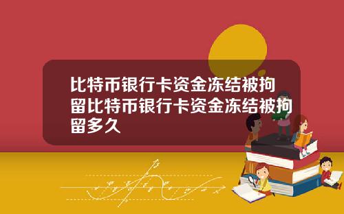 比特币银行卡资金冻结被拘留比特币银行卡资金冻结被拘留多久
