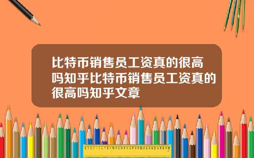 比特币销售员工资真的很高吗知乎比特币销售员工资真的很高吗知乎文章