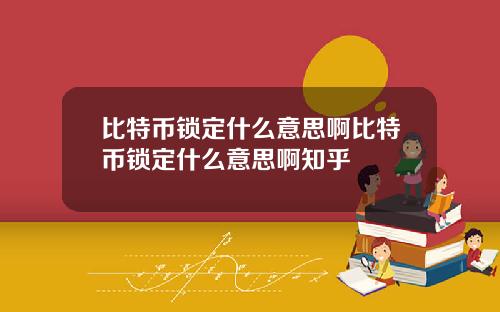 比特币锁定什么意思啊比特币锁定什么意思啊知乎