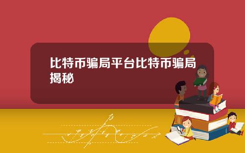 比特币骗局平台比特币骗局揭秘