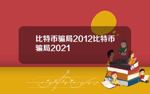 比特币骗局2012比特币骗局2021