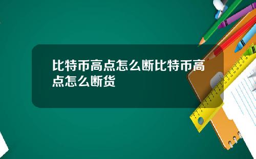 比特币高点怎么断比特币高点怎么断货
