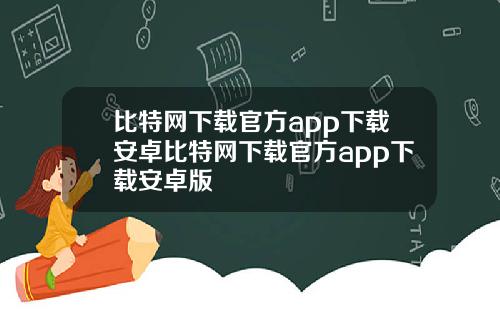 比特网下载官方app下载安卓比特网下载官方app下载安卓版