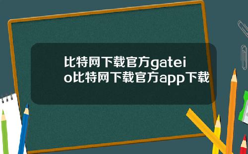 比特网下载官方gateio比特网下载官方app下载