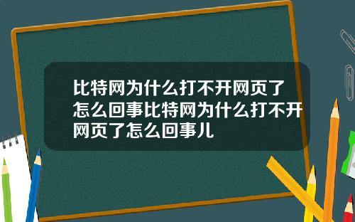 比特网为什么打不开网页了怎么回事比特网为什么打不开网页了怎么回事儿