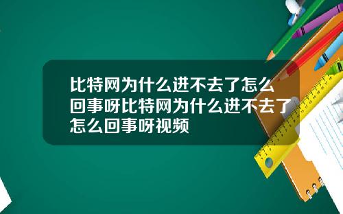 比特网为什么进不去了怎么回事呀比特网为什么进不去了怎么回事呀视频