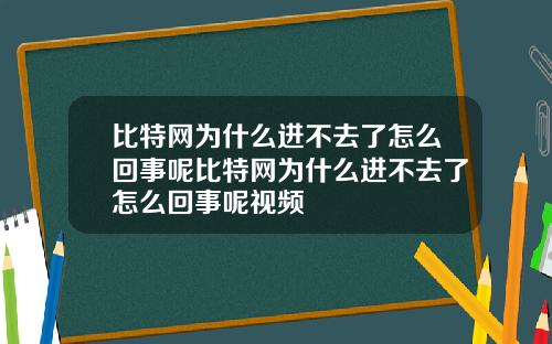 比特网为什么进不去了怎么回事呢比特网为什么进不去了怎么回事呢视频
