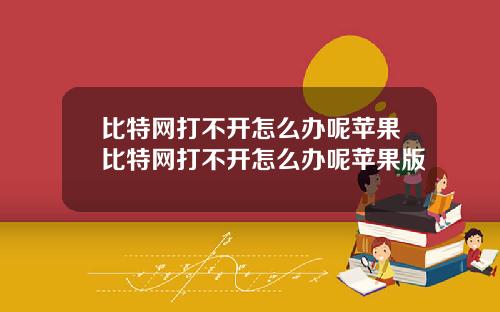 比特网打不开怎么办呢苹果比特网打不开怎么办呢苹果版