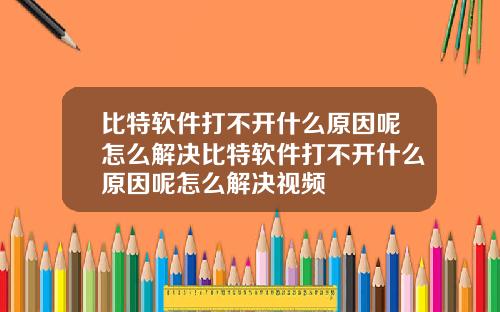 比特软件打不开什么原因呢怎么解决比特软件打不开什么原因呢怎么解决视频