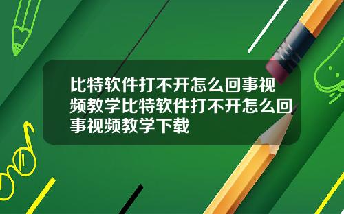 比特软件打不开怎么回事视频教学比特软件打不开怎么回事视频教学下载