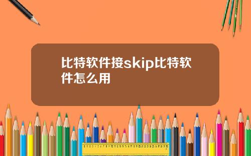 比特软件接skip比特软件怎么用