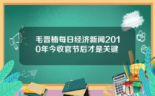 毛晋楠每日经济新闻2010年今收官节后才是关键
