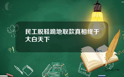 民工脱鞋跪地取款真相终于大白天下